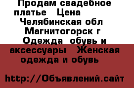Продам свадебное платье › Цена ­ 4 000 - Челябинская обл., Магнитогорск г. Одежда, обувь и аксессуары » Женская одежда и обувь   